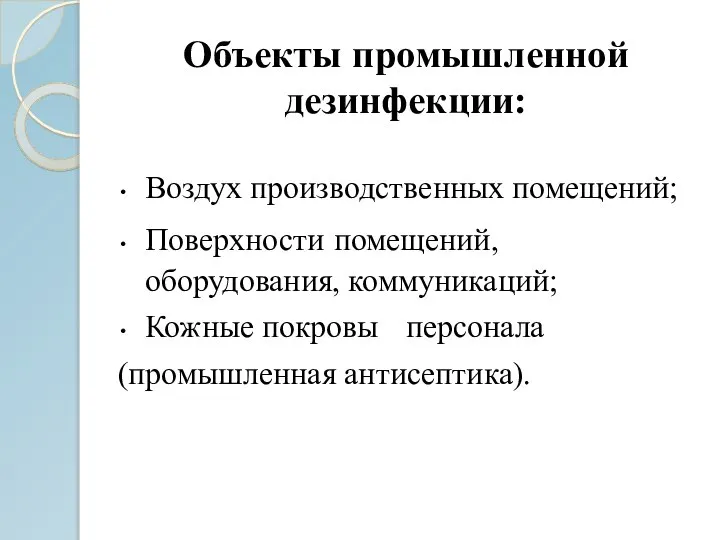 Объекты промышленной дезинфекции: Воздух производственных помещений; Поверхности помещений, оборудования, коммуникаций; Кожные покровы персонала (промышленная антисептика).