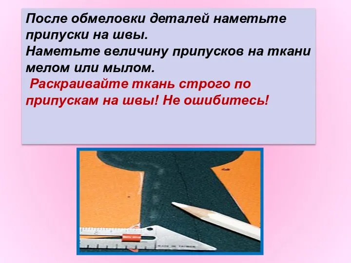 После обмеловки деталей наметьте припуски на швы. Наметьте величину припусков на ткани