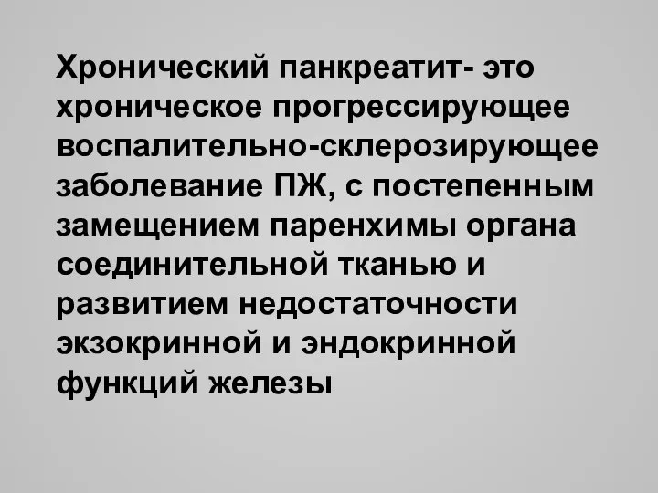 Хронический панкреатит- это хроническое прогрессирующее воспалительно-склерозирующее заболевание ПЖ, с постепенным замещением паренхимы