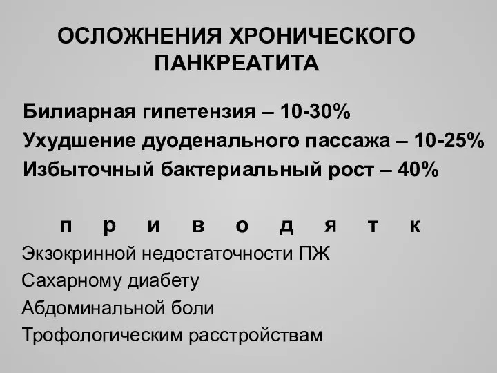 ОСЛОЖНЕНИЯ ХРОНИЧЕСКОГО ПАНКРЕАТИТА Билиарная гипетензия – 10-30% Ухудшение дуоденального пассажа – 10-25%