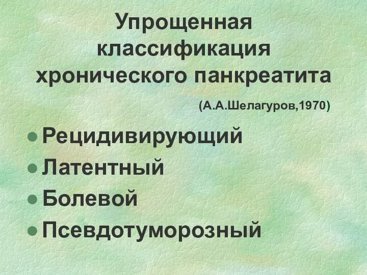 Упрощенная классификация хронического панкреатита (А.А.Шелагуров,1970) Рецидивирующий Латентный Болевой Псевдотуморозный