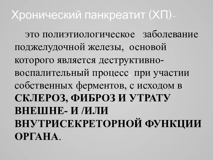 Хронический панкреатит (ХП)- это полиэтиологическое заболевание поджелудочной железы, основой которого является деструктивно-воспалительный