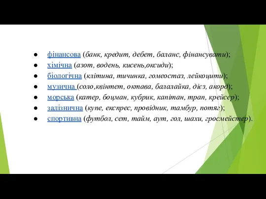 фінансова (банк, кредит, дебет, баланс, фінансувати); хімічна (азот, водень, кисень,оксиди); біологічна (клітина,