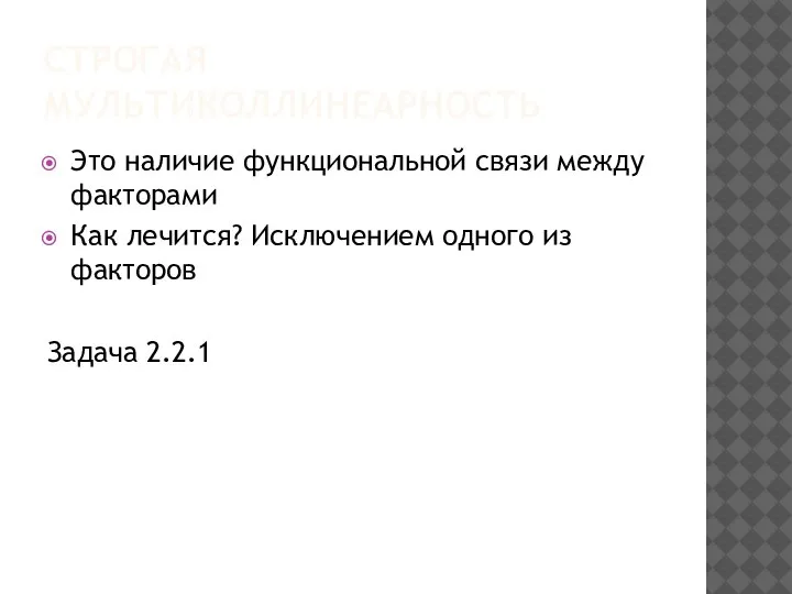 СТРОГАЯ МУЛЬТИКОЛЛИНЕАРНОСТЬ Это наличие функциональной связи между факторами Как лечится? Исключением одного из факторов Задача 2.2.1