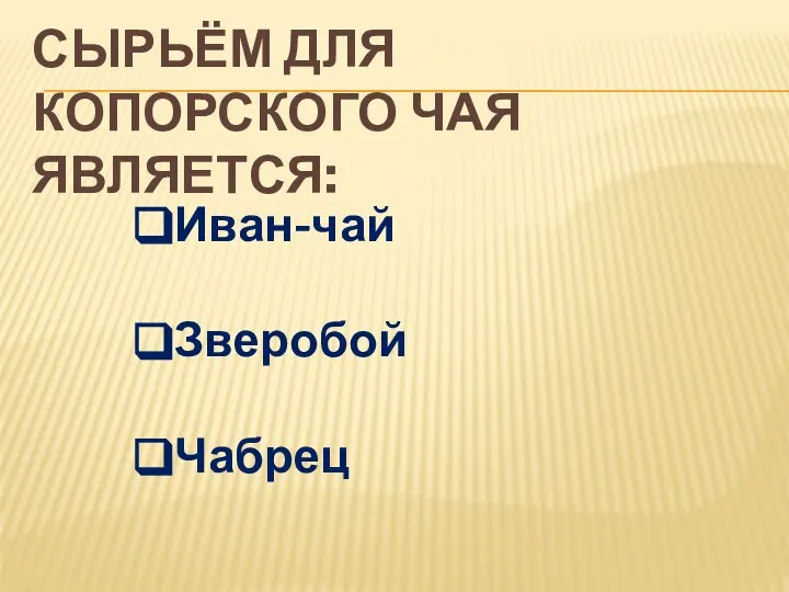 СЫРЬЁМ ДЛЯ КОПОРСКОГО ЧАЯ ЯВЛЯЕТСЯ: Иван-чай Зверобой Чабрец