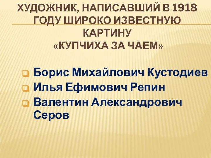 ХУДОЖНИК, НАПИСАВШИЙ В 1918 ГОДУ ШИРОКО ИЗВЕСТНУЮ КАРТИНУ «КУПЧИХА ЗА ЧАЕМ» Борис