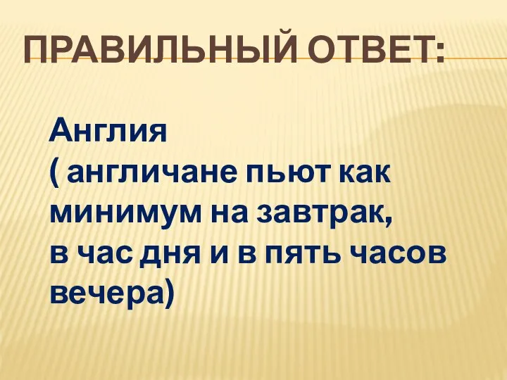 ПРАВИЛЬНЫЙ ОТВЕТ: Англия ( англичане пьют как минимум на завтрак, в час