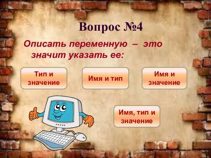 Вопрос №4 Описать переменную – это значит указать ее: Имя и тип