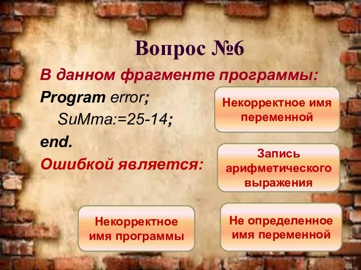 Вопрос №6 В данном фрагменте программы: Program error; SuMma:=25-14; end. Ошибкой является: