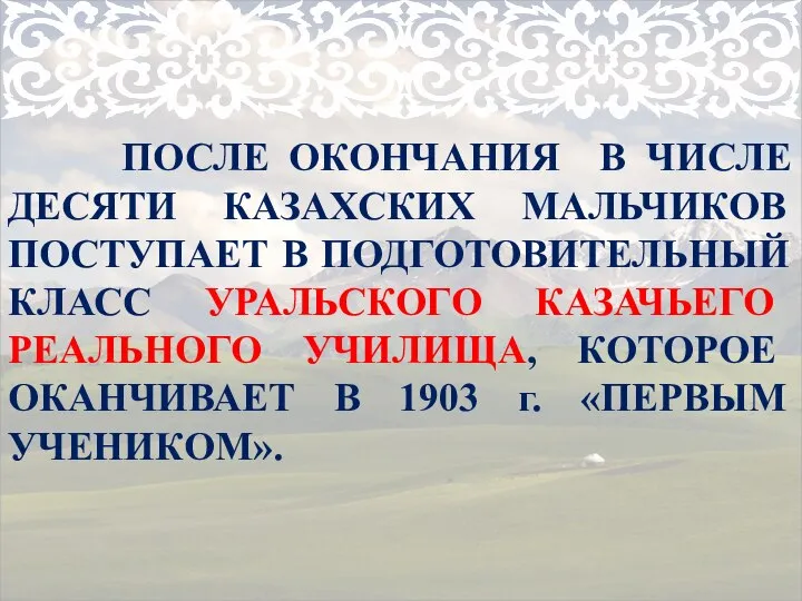 ПОСЛЕ ОКОНЧАНИЯ В ЧИСЛЕ ДЕСЯТИ КАЗАХСКИХ МАЛЬЧИКОВ ПОСТУПАЕТ В ПОДГОТОВИТЕЛЬНЫЙ КЛАСС УРАЛЬСКОГО