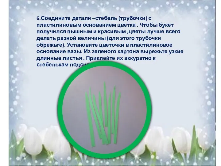 6.Соедините детали –стебель (трубочки) с пластилиновым основанием цветка . Чтобы букет получился