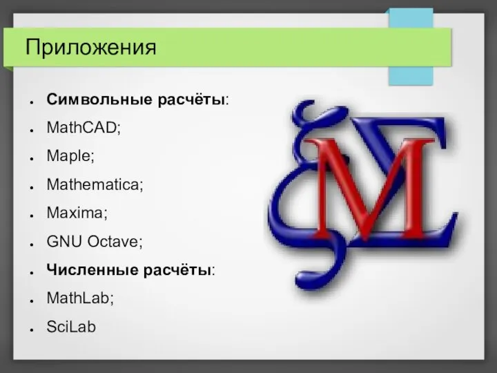 Приложения Символьные расчёты: MathCAD; Maple; Mathematica; Maxima; GNU Octave; Численные расчёты: MathLab; SciLab