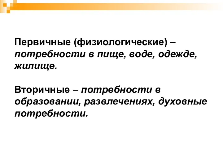 Первичные (физиологические) – потребности в пище, воде, одежде, жилище. Вторичные – потребности