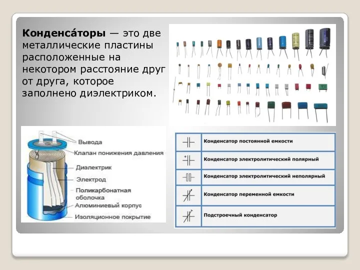 Конденса́торы — это две металлические пластины расположенные на некотором расстояние друг от друга, которое заполнено диэлектриком.