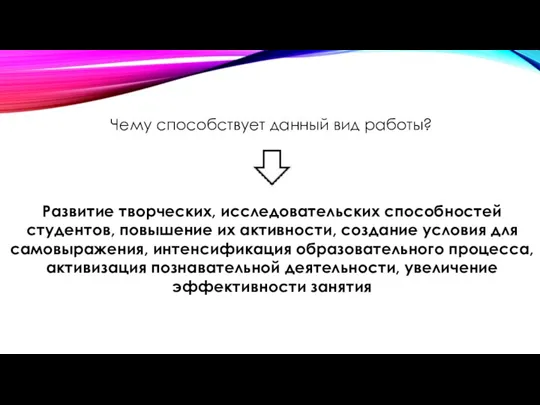 Чему способствует данный вид работы? Развитие творческих, исследовательских способностей студентов, повышение их