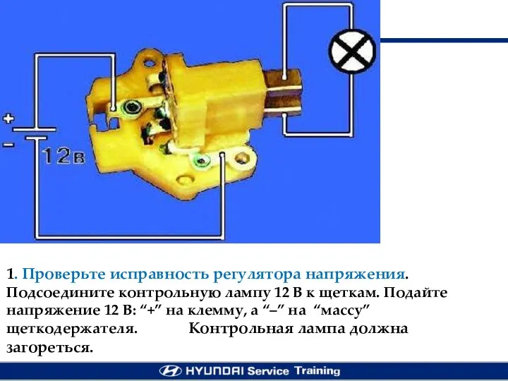 1. Проверьте исправность регулятора напряжения. Подсоедините контрольную лампу 12 В к щеткам.