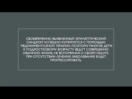 СВОЕВРЕМЕННО ВЫЯВЛЕННЫЙ ЭПИЛЕПТИЧЕСКИЙ СИНДРОМ УСПЕШНО КУПИРУЕТСЯ С ПОМОЩЬЮ МЕДИКАМЕНТОЗНОЙ ТЕРАПИИ, ПОЭТОМУ МНОГИЕ