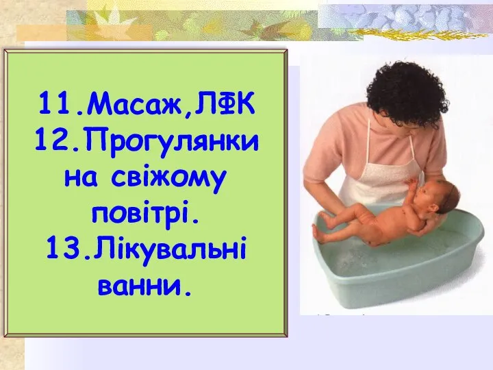 11.Масаж,ЛФК 12.Прогулянки на свіжому повітрі. 13.Лікувальні ванни.