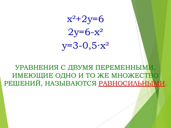 x²+2y=6 2y=6-x² y=3-0,5∙x² УРАВНЕНИЯ С ДВУМЯ ПЕРЕМЕННЫМИ, ИМЕЮЩИЕ ОДНО И ТО ЖЕ МНОЖЕСТВО РЕШЕНИЙ, НАЗЫВАЮТСЯ РАВНОСИЛЬНЫМИ.