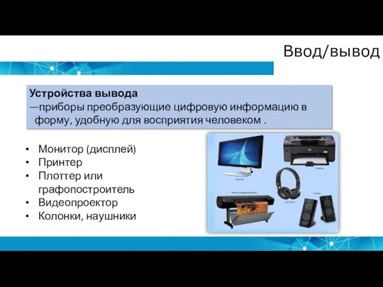 Ввод/вывод Устройства вывода —приборы преобразующие цифровую информацию в форму, удобную для восприятия