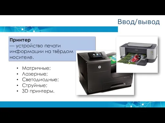 Принтер — устройство печати информации на твёрдом носителе. Матричные; Лазерные; Светодиодные; Струйные; 3D принтеры. Ввод/вывод