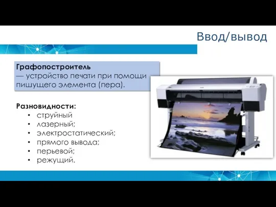 Графопостроитель — устройство печати при помощи пишущего элемента (пера). Разновидности: струйный лазерный;