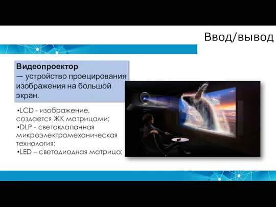 Ввод/вывод Видеопроектор — устройство проецирования изображения на большой экран. LCD - изображение,