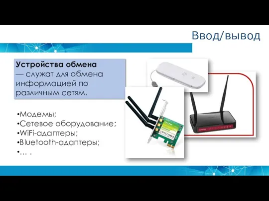 Устройства обмена — служат для обмена информацией по различным сетям. Модемы; Сетевое