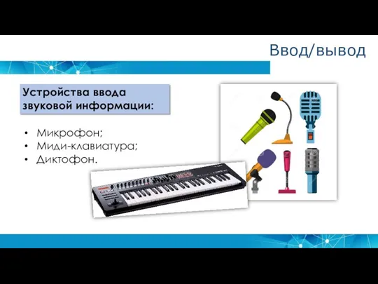 Устройства ввода звуковой информации: Микрофон; Миди-клавиатура; Диктофон. Ввод/вывод