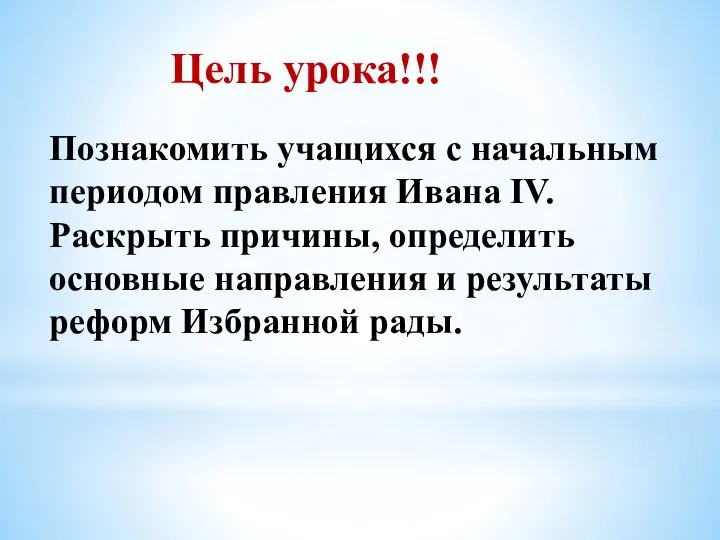 Цель урока!!! Познакомить учащихся с начальным периодом правления Ивана IV. Раскрыть причины,