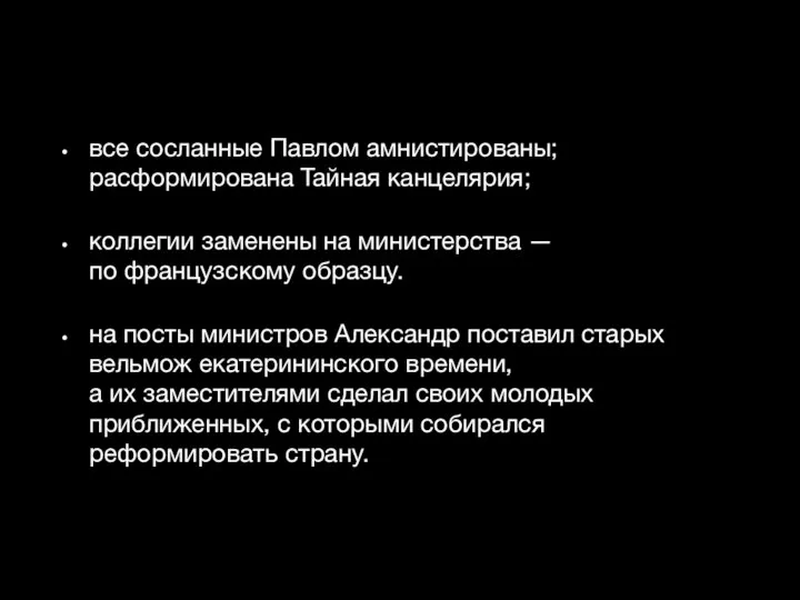 все сосланные Павлом амнистированы; расформирована Тайная канцелярия; коллегии заменены на министерства —