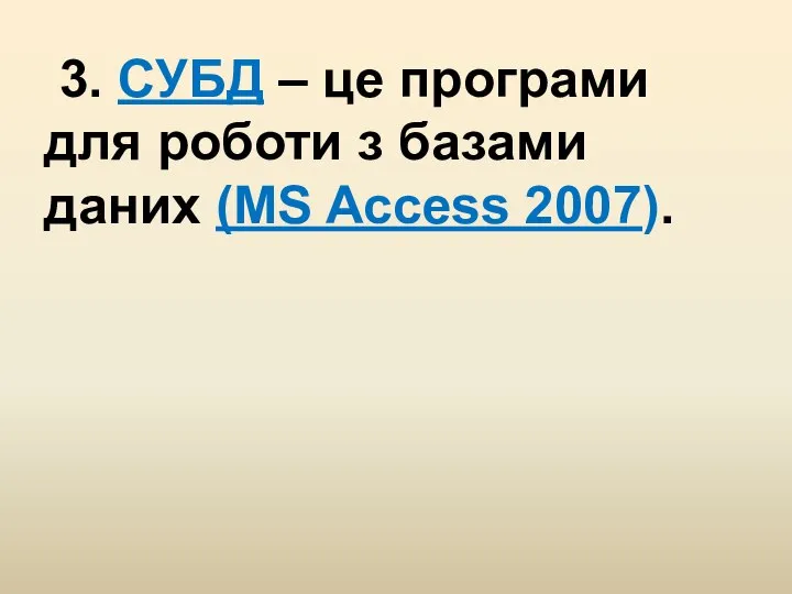 3. СУБД – це програми для роботи з базами даних (MS Access 2007).