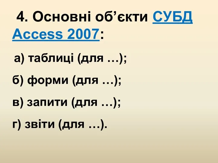 4. Основні об’єкти СУБД Access 2007: а) таблиці (для …); б) форми
