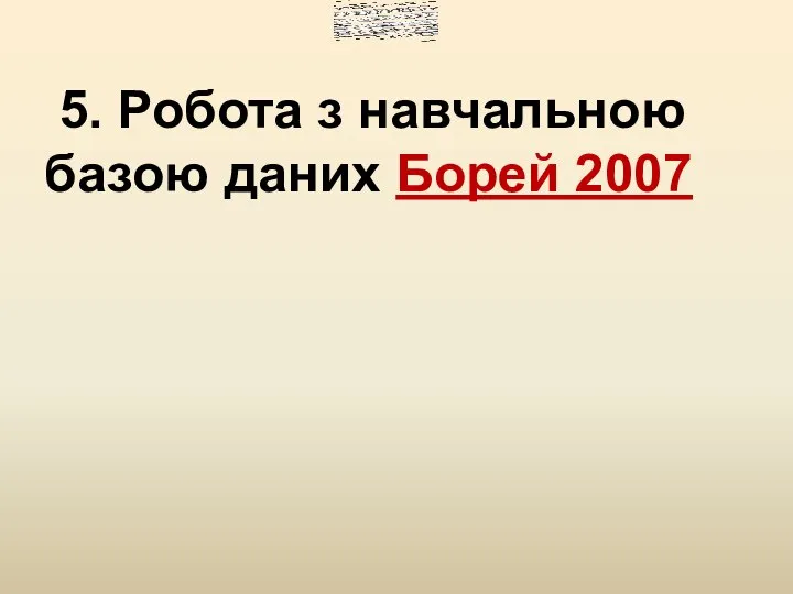 5. Робота з навчальною базою даних Борей 2007