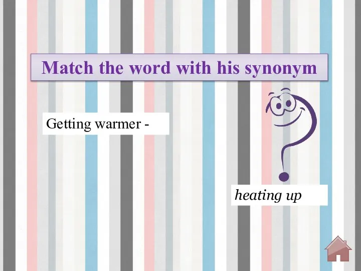 heating up Getting warmer - Match the word with his synonym