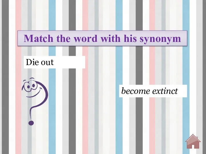 become extinct Die out Match the word with his synonym