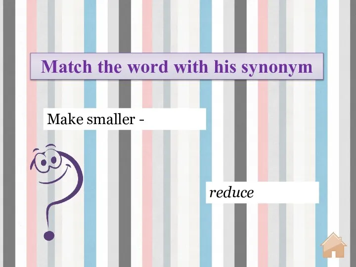 reduce Make smaller - Match the word with his synonym