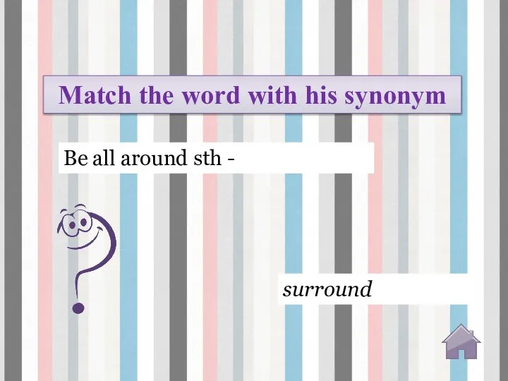 surround Match the word with his synonym Be all around sth -