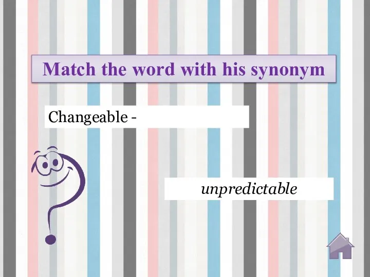 unpredictable Match the word with his synonym Changeable -