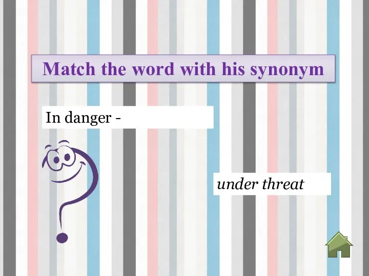 under threat In danger - Match the word with his synonym