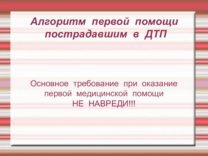 Алгоритм первой помощи пострадавшим в ДТП Основное требование при оказание первой медицинской помощи НЕ НАВРЕДИ!!!