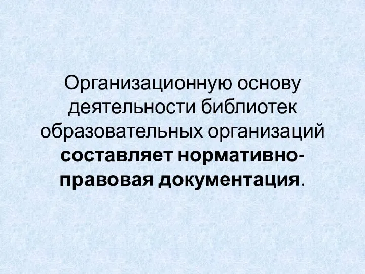 Организационную основу деятельности библиотек образовательных организаций составляет нормативно-правовая документация.