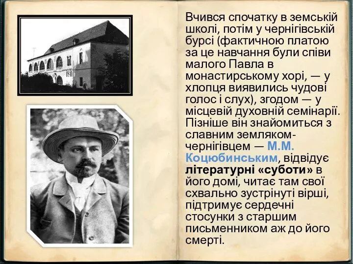 Вчився спочатку в земській школі, потім у чернігівській бурсі (фактичною платою за