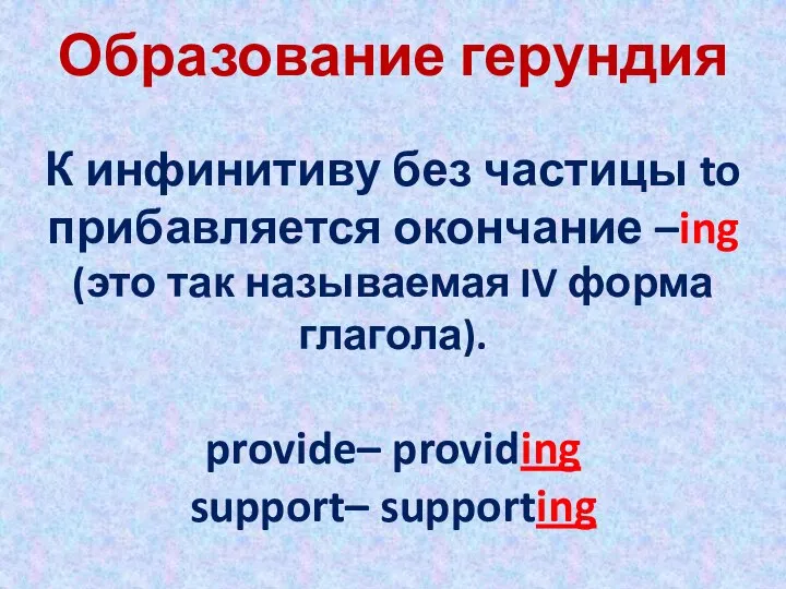 К инфинитиву без частицы to прибавляется окончание –ing (это так называемая IV