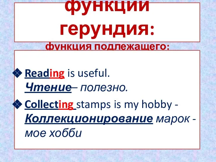 функции герундия: функция подлежащего: Reading is useful. Чтение– полезно. Collecting stamps is