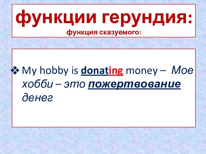 функции герундия: функция сказуемого: My hobby is donating money – Мое хобби – это пожертвование денег