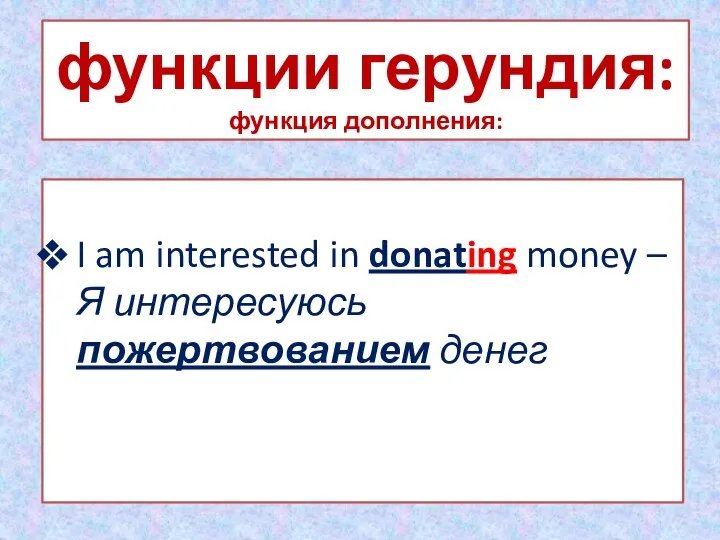 функции герундия: функция дополнения: I am interested in donating money – Я интересуюсь пожертвованием денег