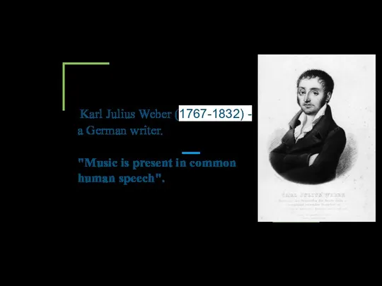 Karl Julius Weber (1767-1832) - "Music is present in common human speech". a German writer.