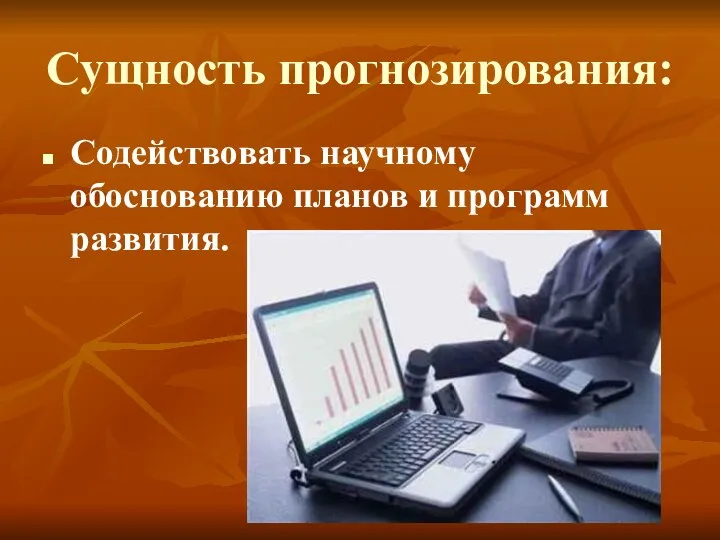 Сущность прогнозирования: Содействовать научному обоснованию планов и программ развития.