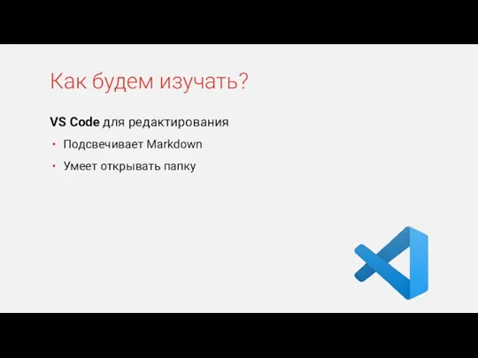 VS Code для редактирования Подсвечивает Markdown Умеет открывать папку Как будем изучать?